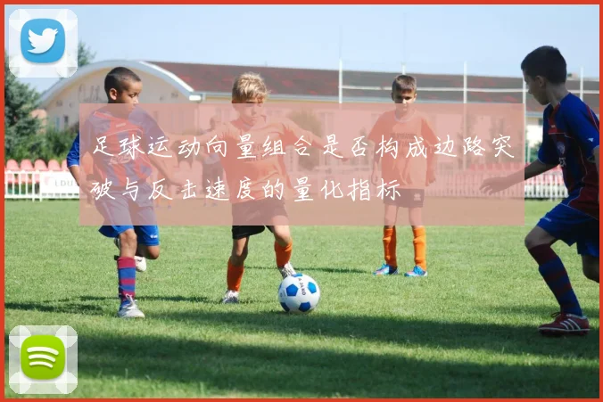足球运动向量组合是否构成边路突破与反击速度的量化指标