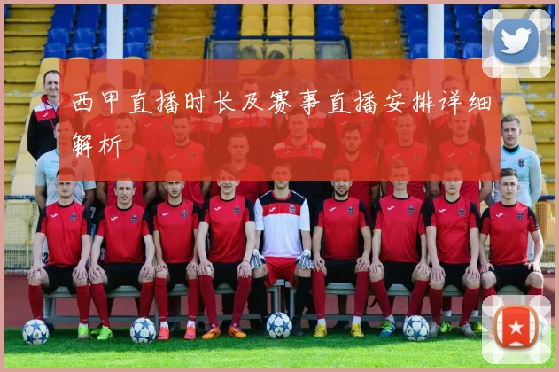 西甲直播时长及赛事直播安排详细解析