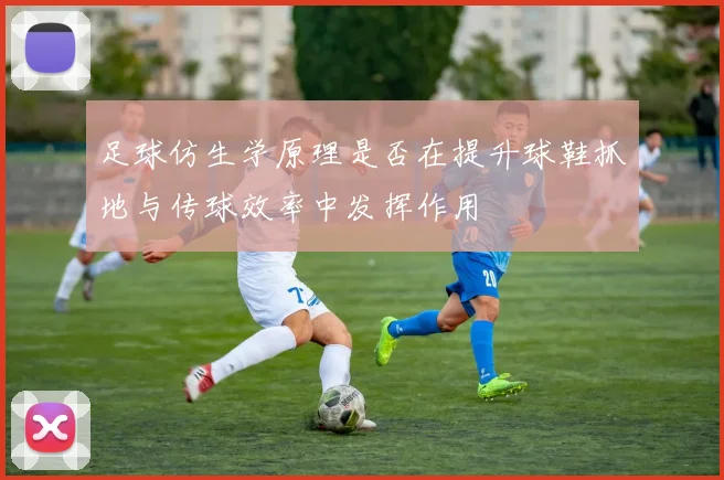 足球仿生学原理是否在提升球鞋抓地与传球效率中发挥作用