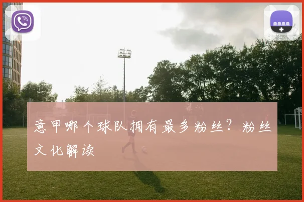 意甲哪个球队拥有最多粉丝？粉丝文化解读