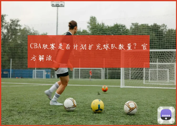 CBA联赛是否计划扩充球队数量？官方解读