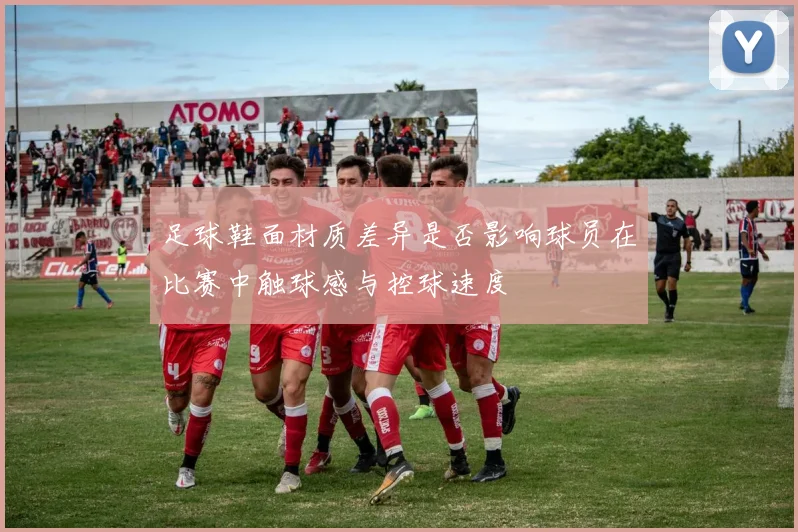 足球鞋面材质差异是否影响球员在比赛中触球感与控球速度