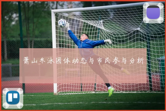 萧山冬泳团体动态与市民参与分析