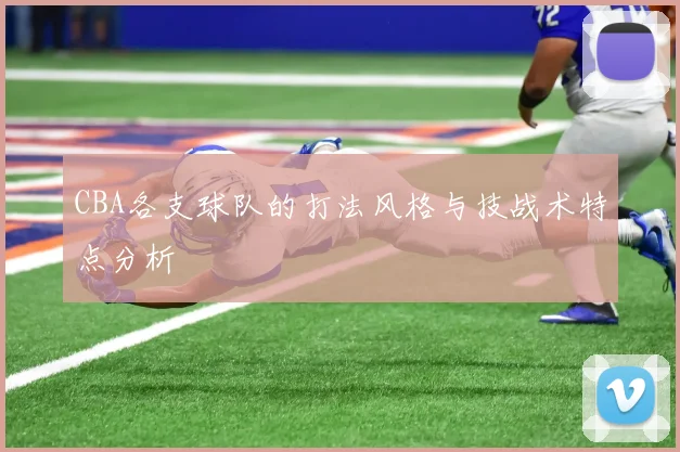 CBA各支球队的打法风格与技战术特点分析